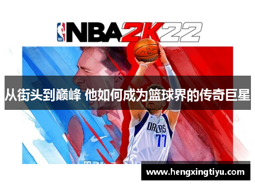 从街头到巅峰 他如何成为篮球界的传奇巨星