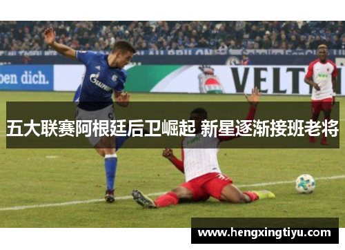 五大联赛阿根廷后卫崛起 新星逐渐接班老将