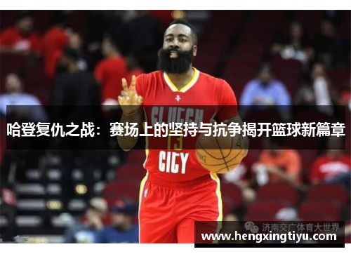 哈登复仇之战：赛场上的坚持与抗争揭开篮球新篇章