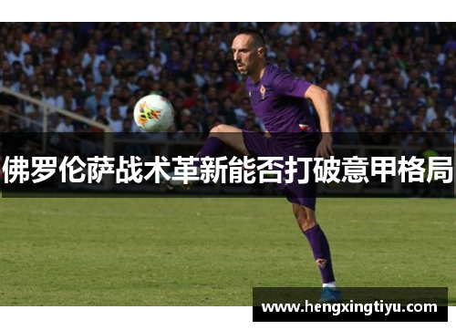 佛罗伦萨战术革新能否打破意甲格局
